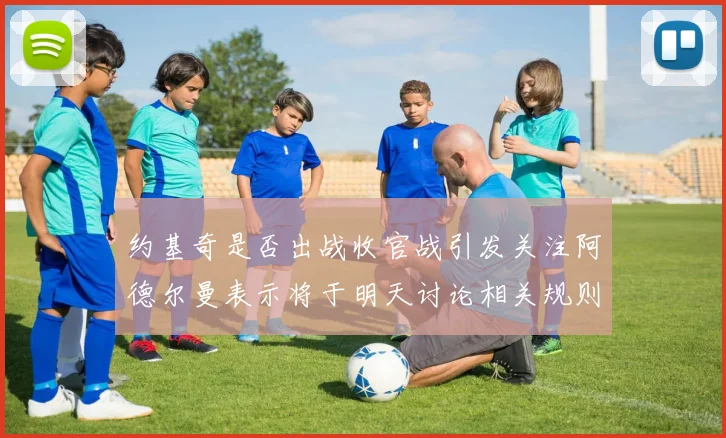 约基奇是否出战收官战引发关注阿德尔曼表示将于明天讨论相关规则